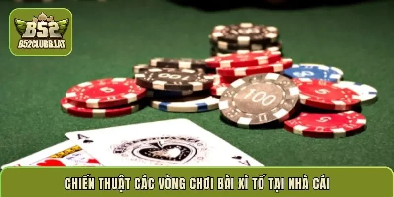 Chiến thuật các vòng chơi bài Xì Tố tại nhà cái
